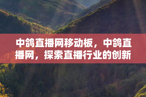 中鸽直播网移动板,中鸽直播网,探索直播行业的创新与发展 中鸽直播网移动板,中鸽直播网,探索直播行业的创新与发展