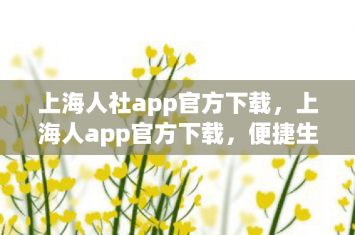 上海人社app官方下载,上海人app官方下载,便捷生活,从掌开始 上海人社app官方下载,上海人app官方下载,便捷生活,从掌开始