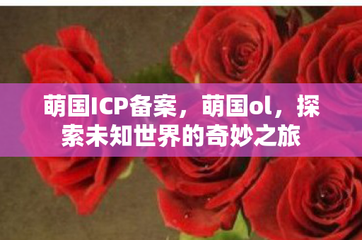 萌国ICP备案,萌国ol,探索未知世界的奇妙之旅 萌国ICP备案,萌国ol,探索未知世界的奇妙之旅