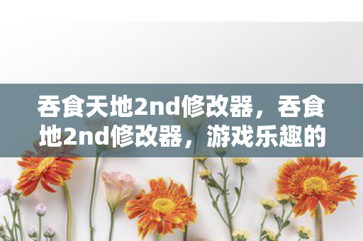 吞食天地2nd修改器,吞食地2nd修改器,游戏乐趣的无限延伸 吞食天地2nd修改器,吞食地2nd修改器,游戏乐趣的无限延伸