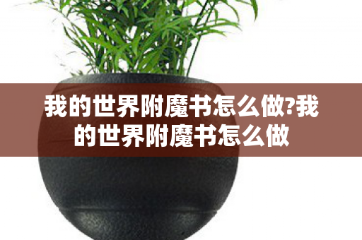 我的世界附魔书怎么做?我的世界附魔书怎么做 我的世界附魔书怎么做?我的世界附魔书怎么做