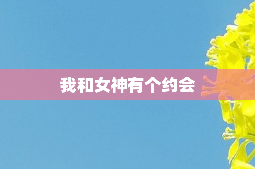 我和女神有个约会 我和女神有个约会