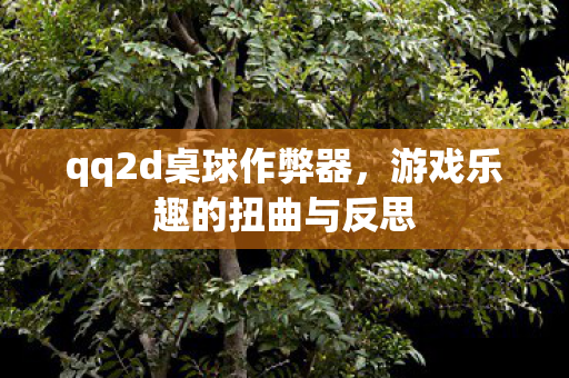 qq2d桌球作弊器,游戏乐趣的扭曲与反思 qq2d桌球作弊器,游戏乐趣的扭曲与反思
