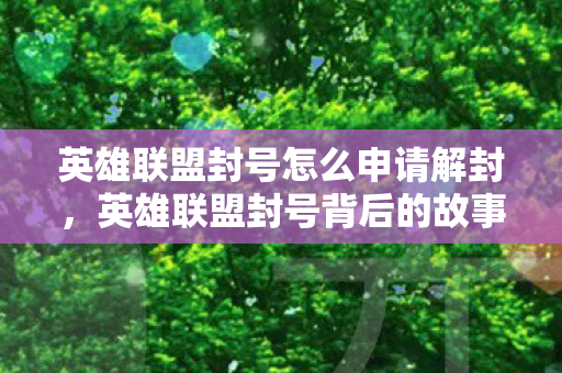 英雄联盟封号怎么申请解封,英雄联盟封号背后的故事,玩家权益与游戏平衡的探讨 英雄联盟封号怎么申请解封,英雄联盟封号背后的故事,玩家权益与游戏平衡的探讨