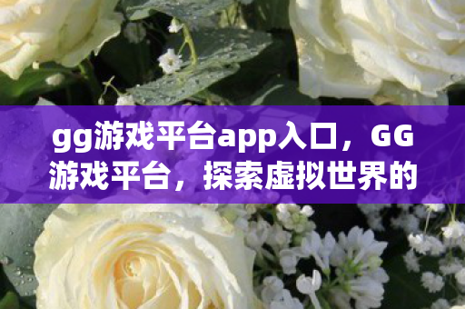 gg游戏平台app入口,GG游戏平台,探索虚拟世界的无限可能 gg游戏平台app入口,GG游戏平台,探索虚拟世界的无限可能
