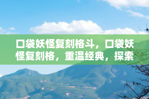 口袋妖怪复刻格斗，口袋妖怪复刻格，重温经典，探索未知