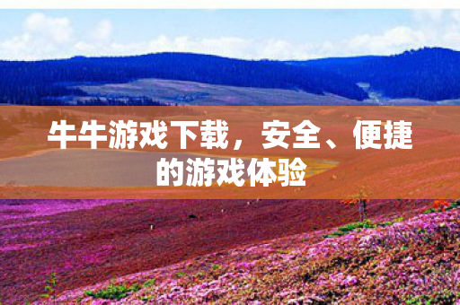 牛牛游戏下载,安全、便捷的游戏体验 牛牛游戏下载,安全、便捷的游戏体验