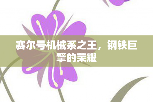 赛尔号机械系之王,钢铁巨擘的荣耀 赛尔号机械系之王,钢铁巨擘的荣耀