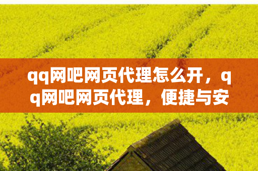 qq网吧网页代理怎么开，qq网吧网页代理，便捷与安全的双赢