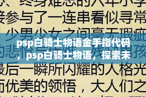 psp白骑士物语金手指代码,psp白骑士物语,探索未知世界的奇幻之旅 psp白骑士物语金手指代码,psp白骑士物语,探索未知世界的奇幻之旅