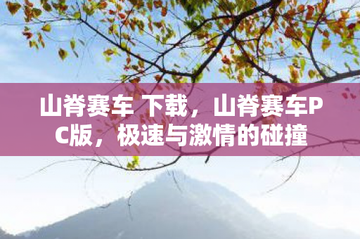 山脊赛车 下载,山脊赛车PC版,极速与激情的碰撞 山脊赛车 下载,山脊赛车PC版,极速与激情的碰撞
