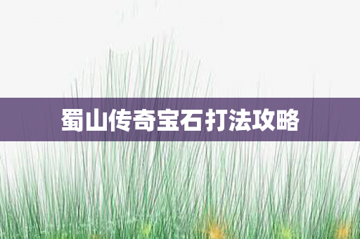 蜀山传奇宝石打法攻略 蜀山传奇宝石打法攻略