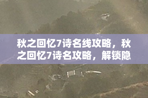 秋之回忆7诗名线攻略,秋之回忆7诗名攻略,解锁隐藏剧情与角色互动 秋之回忆7诗名线攻略,秋之回忆7诗名攻略,解锁隐藏剧情与角色互动