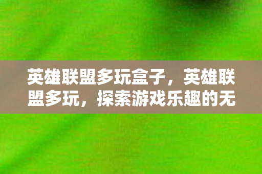 英雄联盟多玩盒子,英雄联盟多玩,探索游戏乐趣的无限可能 英雄联盟多玩盒子,英雄联盟多玩,探索游戏乐趣的无限可能