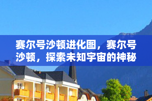 赛尔号沙顿进化图,赛尔号沙顿,探索未知宇宙的神秘之旅 赛尔号沙顿进化图,赛尔号沙顿,探索未知宇宙的神秘之旅