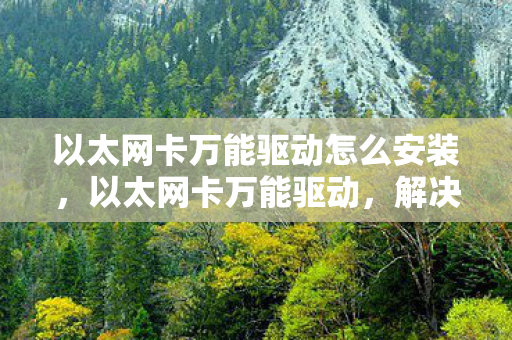 以太网卡万能驱动怎么安装，以太网卡万能驱动，解决网络问题的万能钥匙
