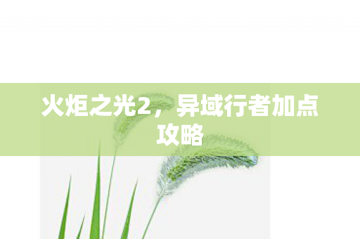 火炬之光2,异域行者加点攻略 火炬之光2,异域行者加点攻略
