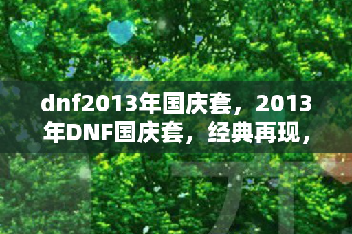 dnf2013年国庆套,2013年DNF国庆套,经典再现,情怀满满 dnf2013年国庆套,2013年DNF国庆套,经典再现,情怀满满