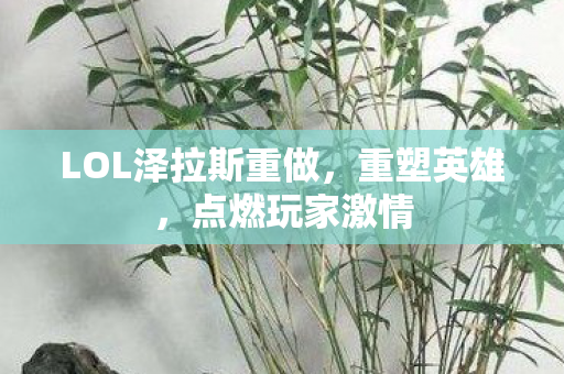 LOL泽拉斯重做,重塑英雄,点燃玩家激情 LOL泽拉斯重做,重塑英雄,点燃玩家激情