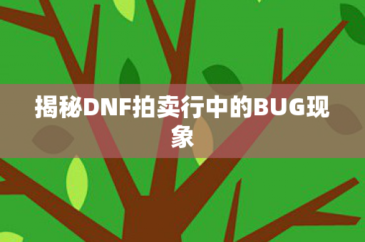 揭秘DNF拍卖行中的BUG现象 揭秘DNF拍卖行中的BUG现象