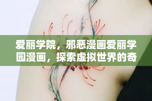 爱丽学院，邪恶漫画爱丽学园漫画，探索虚拟世界的奇幻之旅