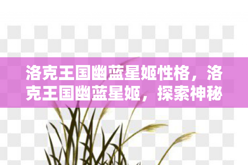 洛克王国幽蓝星姬性格，洛克王国幽蓝星姬，探索神秘星辰的奇幻之旅