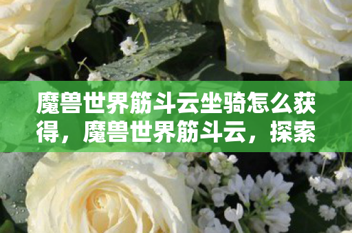 魔兽世界筋斗云坐骑怎么获得,魔兽世界筋斗云,探索梦幻西游与魔兽世界的奇妙融合 魔兽世界筋斗云坐骑怎么获得,魔兽世界筋斗云,探索梦幻西游与魔兽世界的奇妙融合