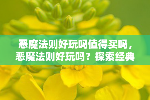 恶魔法则好玩吗值得买吗,恶魔法则好玩吗?探索经典游戏的魅力与乐趣 恶魔法则好玩吗值得买吗,恶魔法则好玩吗?探索经典游戏的魅力与乐趣
