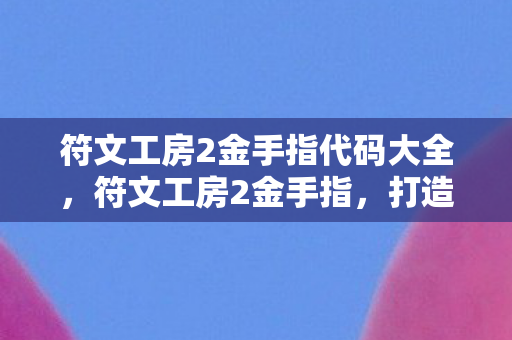 符文工房2金手指代码大全，符文工房2金手指，打造你的游戏新体验