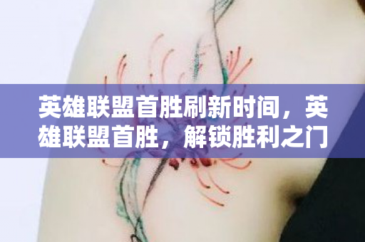 英雄联盟首胜刷新时间,英雄联盟首胜,解锁胜利之门的钥匙 英雄联盟首胜刷新时间,英雄联盟首胜,解锁胜利之门的钥匙