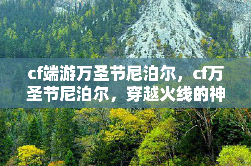 cf端游万圣节尼泊尔,cf万圣节尼泊尔,穿越火线的神秘武器 cf端游万圣节尼泊尔,cf万圣节尼泊尔,穿越火线的神秘武器