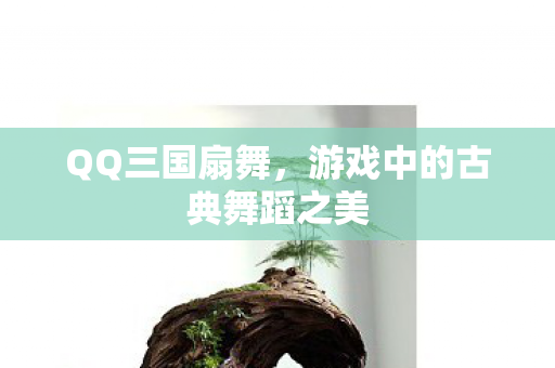 QQ三国扇舞,游戏中的古典舞蹈之美 QQ三国扇舞,游戏中的古典舞蹈之美