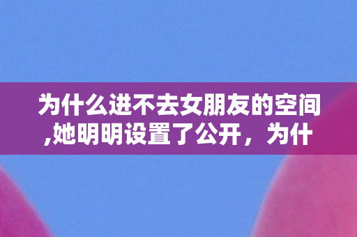 为什么进不去女朋友的空间图片