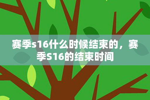 赛季s16什么时候结束的,赛季S16的结束时间 赛季s16什么时候结束的,赛季S16的结束时间
