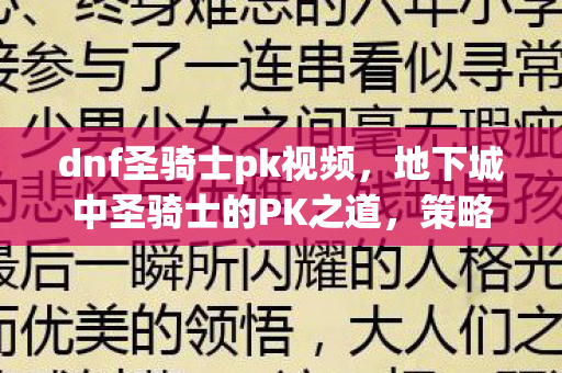 dnf圣骑士pk视频，地下城中圣骑士的PK之道，策略与技巧的深度剖析