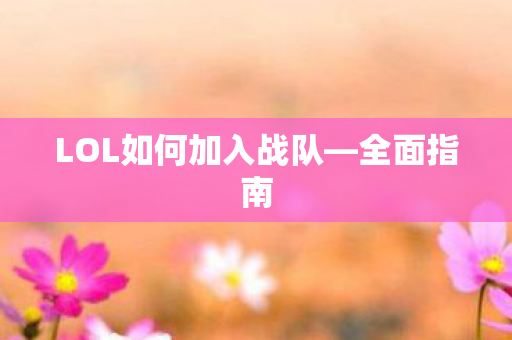 LOL如何加入战队—全面指南