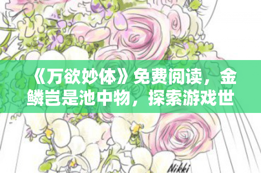 《万欲妙体》免费阅读，金鳞岂是池中物，探索游戏世界的无限可能