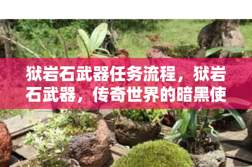 狱岩石武器任务流程,狱岩石武器,传奇世界的暗黑使者 狱岩石武器任务流程,狱岩石武器,传奇世界的暗黑使者