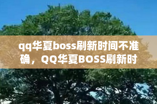 qq华夏boss刷新时间不准确,QQ华夏BOSS刷新时间详解 qq华夏boss刷新时间不准确,QQ华夏BOSS刷新时间详解