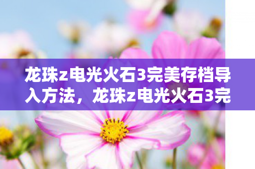 龙珠z电光火石3完美存档导入方法,龙珠z电光火石3完美存档,打造你的终极游戏体验 龙珠z电光火石3完美存档导入方法,龙珠z电光火石3完美存档,打造你的终极游戏体验