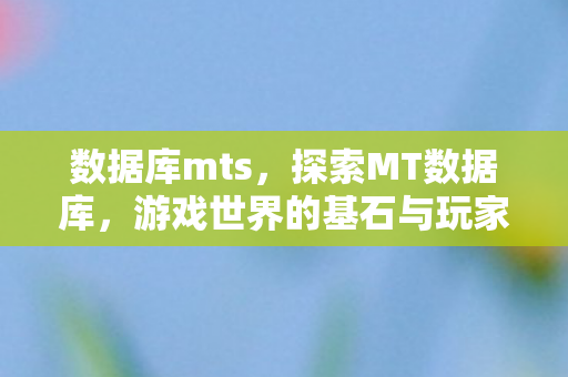 数据库mts，探索MT数据库，游戏世界的基石与玩家的数据宝藏