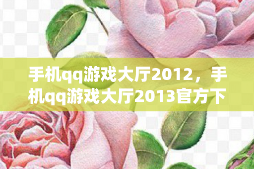手机qq游戏大厅2012,手机qq游戏大厅2013官方下载正式版,重温经典,畅享游戏新体验 手机qq游戏大厅2012,手机qq游戏大厅2013官方下载正式版,重温经典,畅享游戏新体验