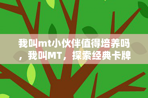 我叫mt小伙伴值得培养吗,我叫MT,探索经典卡牌游戏的魅力与乐趣 我叫mt小伙伴值得培养吗,我叫MT,探索经典卡牌游戏的魅力与乐趣