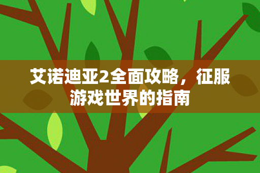 艾诺迪亚2全面攻略，征服游戏世界的指南