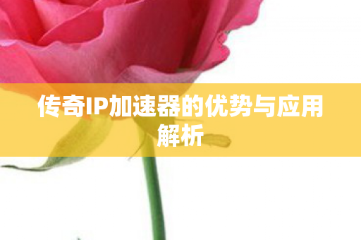 传奇IP加速器的优势与应用解析