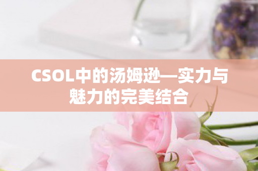 CSOL中的汤姆逊—实力与魅力的完美结合 CSOL中的汤姆逊—实力与魅力的完美结合