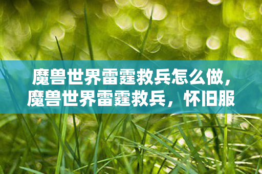 魔兽世界雷霆救兵怎么做,魔兽世界雷霆救兵,怀旧服重燃经典激情 魔兽世界雷霆救兵怎么做,魔兽世界雷霆救兵,怀旧服重燃经典激情