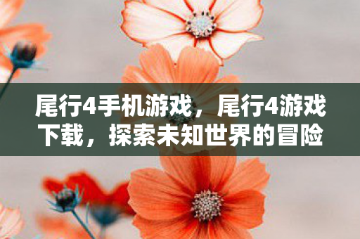 尾行4手机游戏,尾行4游戏下载,探索未知世界的冒险之旅 尾行4手机游戏,尾行4游戏下载,探索未知世界的冒险之旅