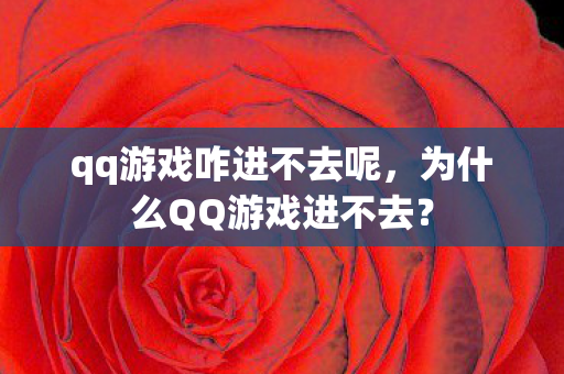 qq游戏咋进不去呢,为什么QQ游戏进不去? qq游戏咋进不去呢,为什么QQ游戏进不去?