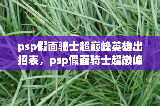 psp假面骑士超巅峰英雄出招表,psp假面骑士超巅峰英雄,英雄与命运的交响曲 psp假面骑士超巅峰英雄出招表,psp假面骑士超巅峰英雄,英雄与命运的交响曲